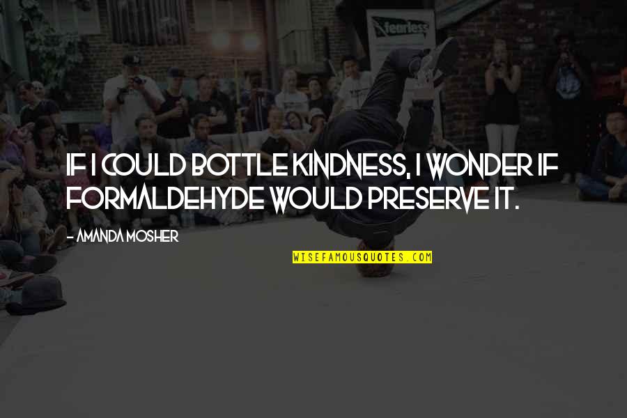 Mosher Quotes By Amanda Mosher: If I could bottle kindness, I wonder if