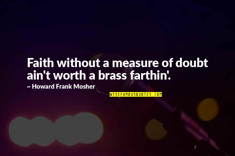Mosher Quotes By Howard Frank Mosher: Faith without a measure of doubt ain't worth