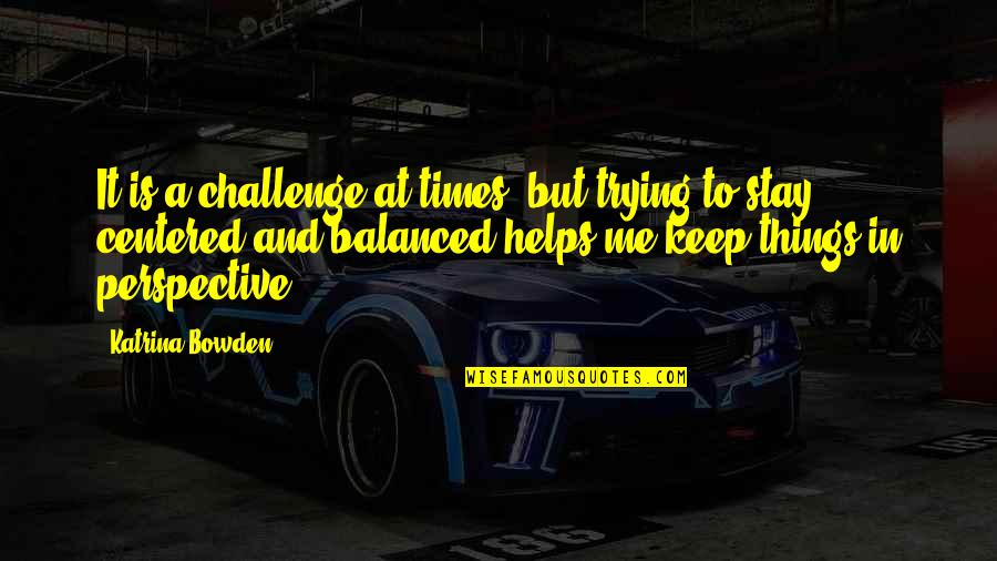 Mosheshalom Quotes By Katrina Bowden: It is a challenge at times, but trying