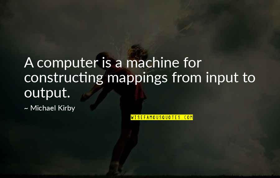 Mosheshe Quotes By Michael Kirby: A computer is a machine for constructing mappings