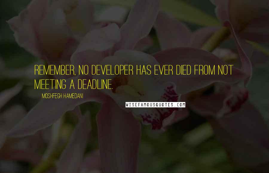 Moshfegh Hamedani quotes: Remember, no developer has ever died from not meeting a deadline.