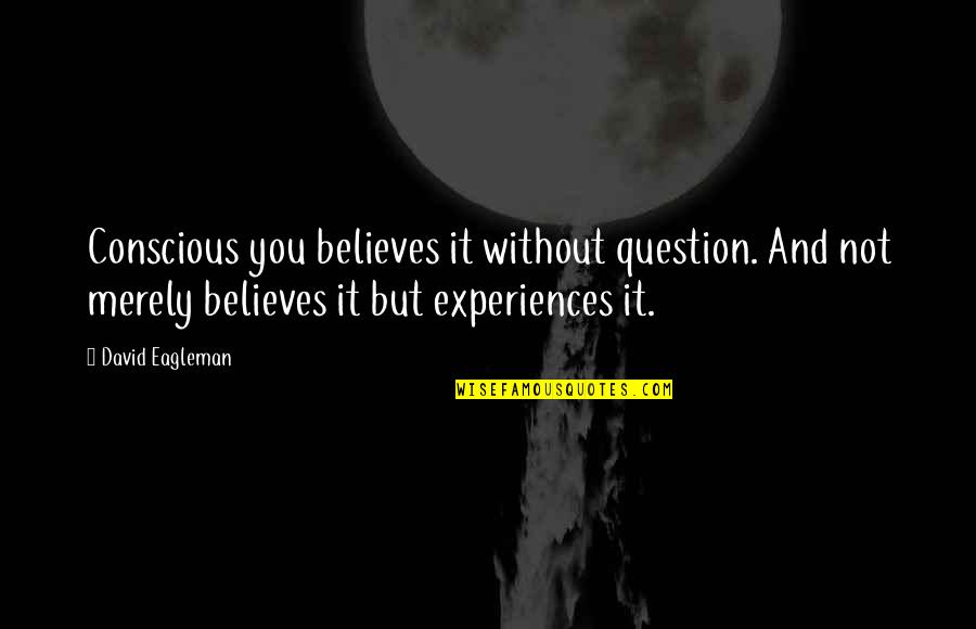 Moshkovich Gennady Quotes By David Eagleman: Conscious you believes it without question. And not