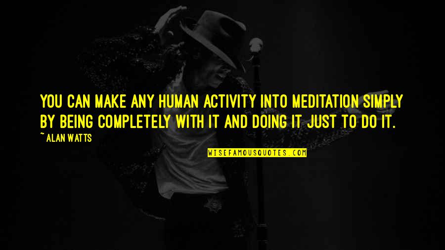 Moshoeshoe Quotes By Alan Watts: You can make any human activity into meditation Moshoeshoe Quotes By Alan Watts: You can make any human activity into meditation