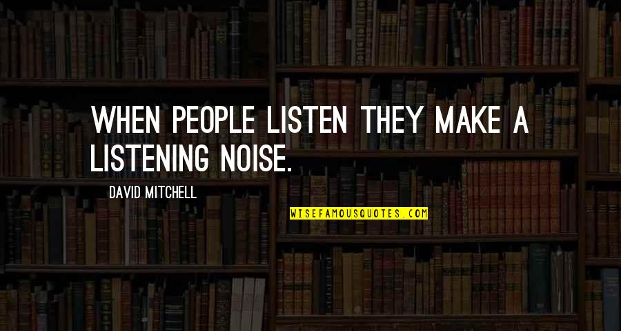 Mosholu Day Camp Quotes By David Mitchell: When people listen they make a listening noise. Mosholu Day Camp Quotes By David Mitchell: When people listen they make a listening noise.