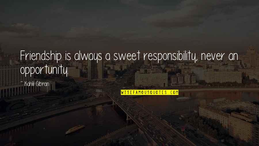 Moshoures Quotes By Kahlil Gibran: Friendship is always a sweet responsibility, never an