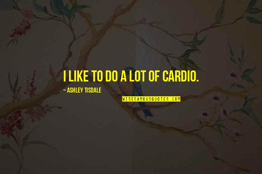 Moshupa Quotes By Ashley Tisdale: I like to do a lot of cardio. Moshupa Quotes By Ashley Tisdale: I like to do a lot of cardio.