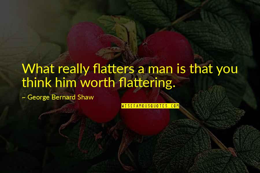 Moshupa Quotes By George Bernard Shaw: What really flatters a man is that you Moshupa Quotes By George Bernard Shaw: What really flatters a man is that you