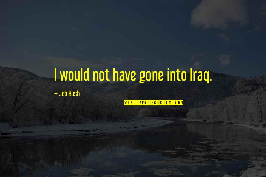 Moshupa Quotes By Jeb Bush: I would not have gone into Iraq. Moshupa Quotes By Jeb Bush: I would not have gone into Iraq.
