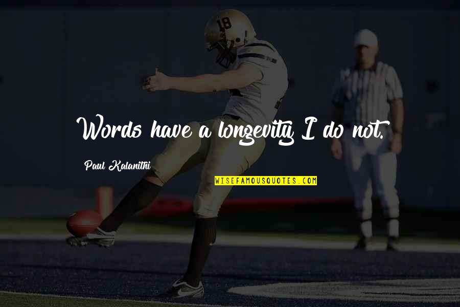 Mosiah 2 Quotes By Paul Kalanithi: Words have a longevity I do not. Mosiah 2 Quotes By Paul Kalanithi: Words have a longevity I do not.