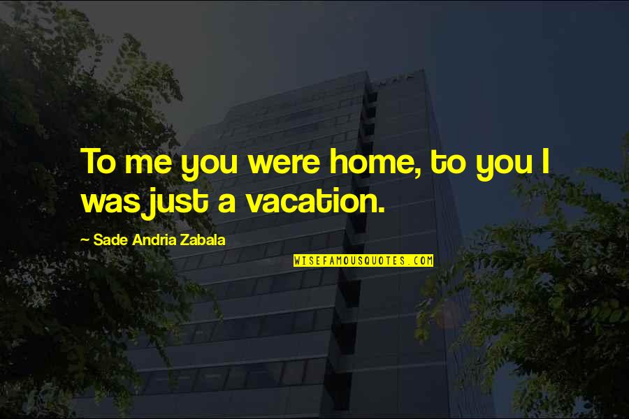 Mosiuoa Lekota Quotes By Sade Andria Zabala: To me you were home, to you I Mosiuoa Lekota Quotes By Sade Andria Zabala: To me you were home, to you I