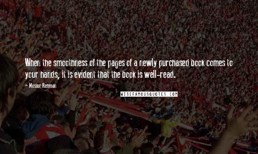 Mosiur Rehman quotes: When the smoothness of the pages of a newly purchased book comes to your hands, it is evident that the book is well-read.