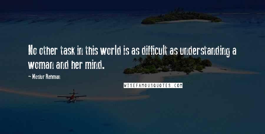 Mosiur Rehman quotes: No other task in this world is as difficult as understanding a woman and her mind.