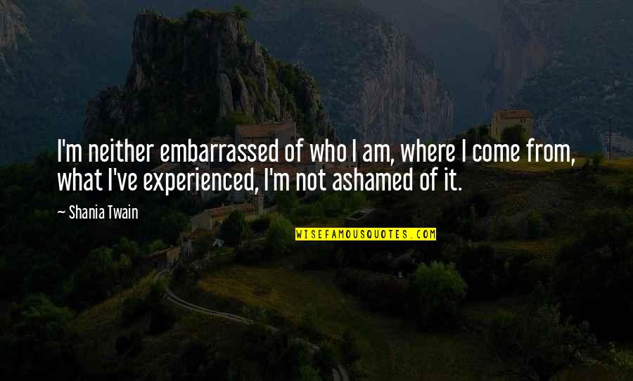 Moskalenko Chess Quotes By Shania Twain: I'm neither embarrassed of who I am, where Moskalenko Chess Quotes By Shania Twain: I'm neither embarrassed of who I am, where