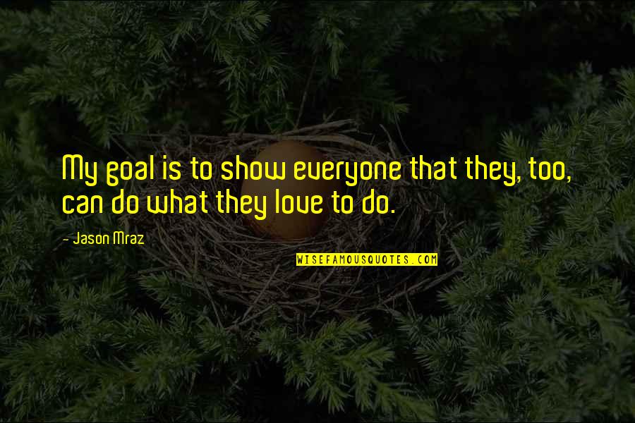 Moskey Basin Quotes By Jason Mraz: My goal is to show everyone that they,