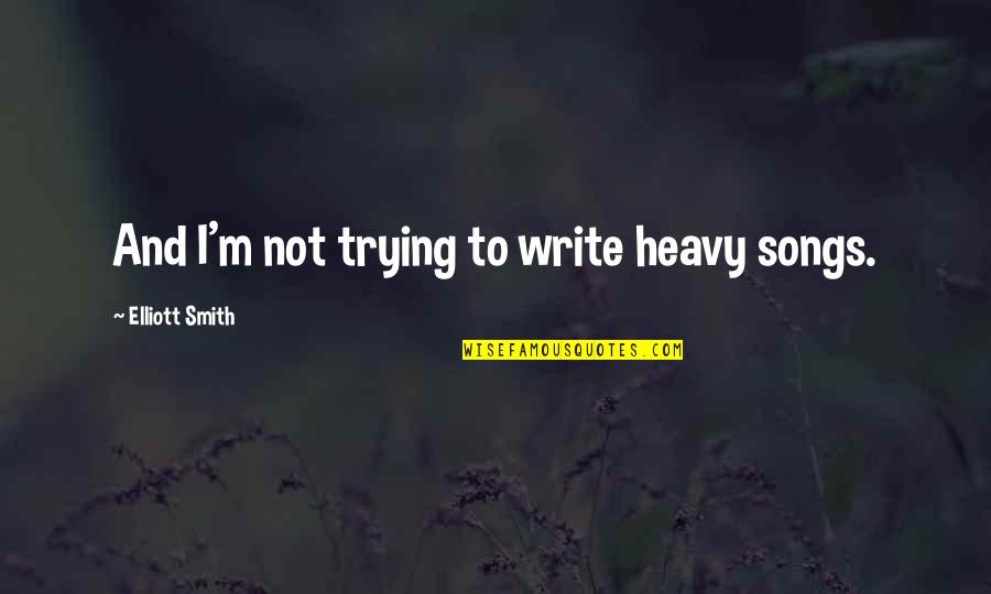 Moskovitz Gary Quotes By Elliott Smith: And I'm not trying to write heavy songs. Moskovitz Gary Quotes By Elliott Smith: And I'm not trying to write heavy songs.