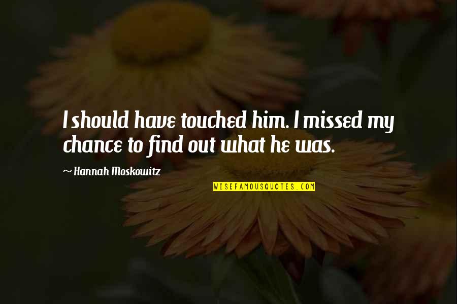 Moskowitz Quotes By Hannah Moskowitz: I should have touched him. I missed my