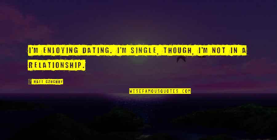 Moslavacka Prica Quotes By Matt Czuchry: I'm enjoying dating. I'm single, though, I'm not