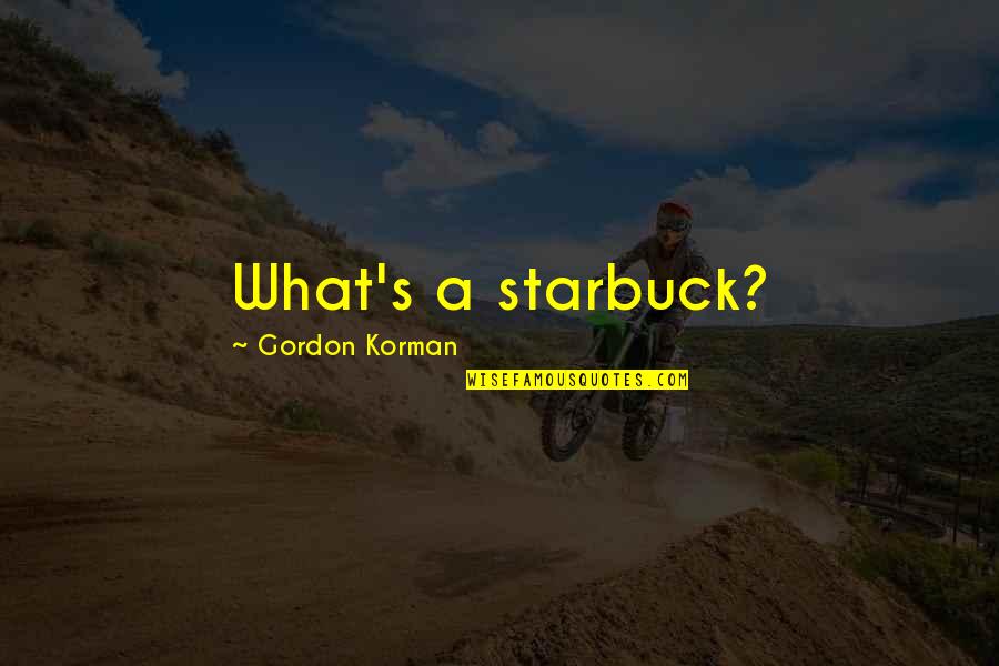 Moslavacka Tradicijska Kuca Quotes By Gordon Korman: What's a starbuck?