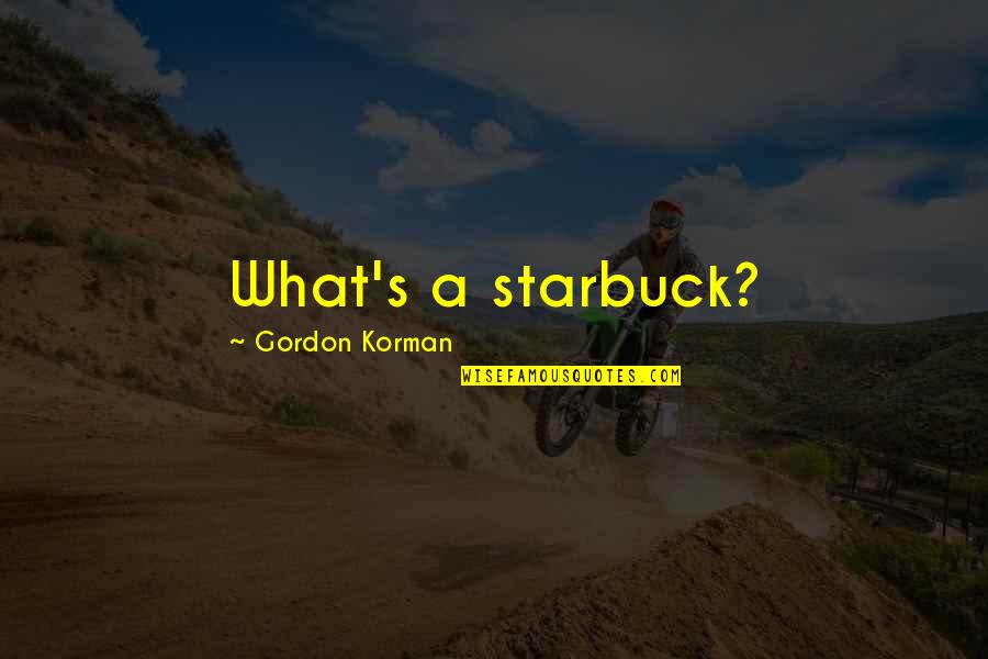 Moslavacka Tradicijska Kuca Quotes By Gordon Korman: What's a starbuck? Moslavacka Tradicijska Kuca Quotes By Gordon Korman: What's a starbuck?