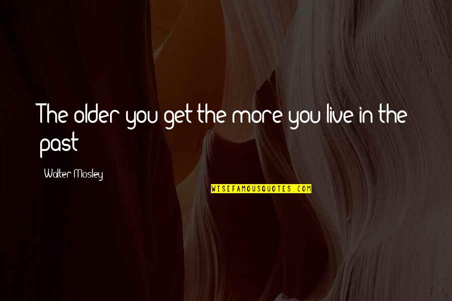 Mosley Quotes By Walter Mosley: The older you get the more you live