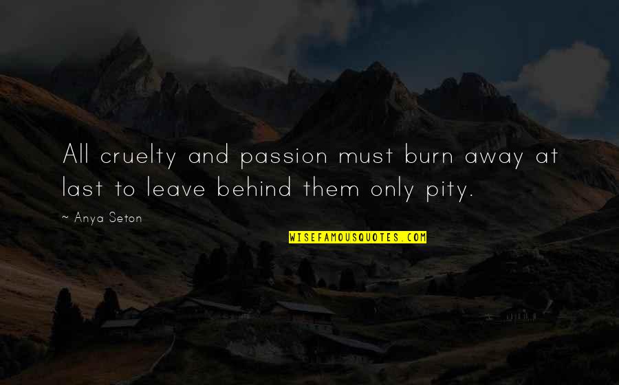 Mosman Au Quotes By Anya Seton: All cruelty and passion must burn away at