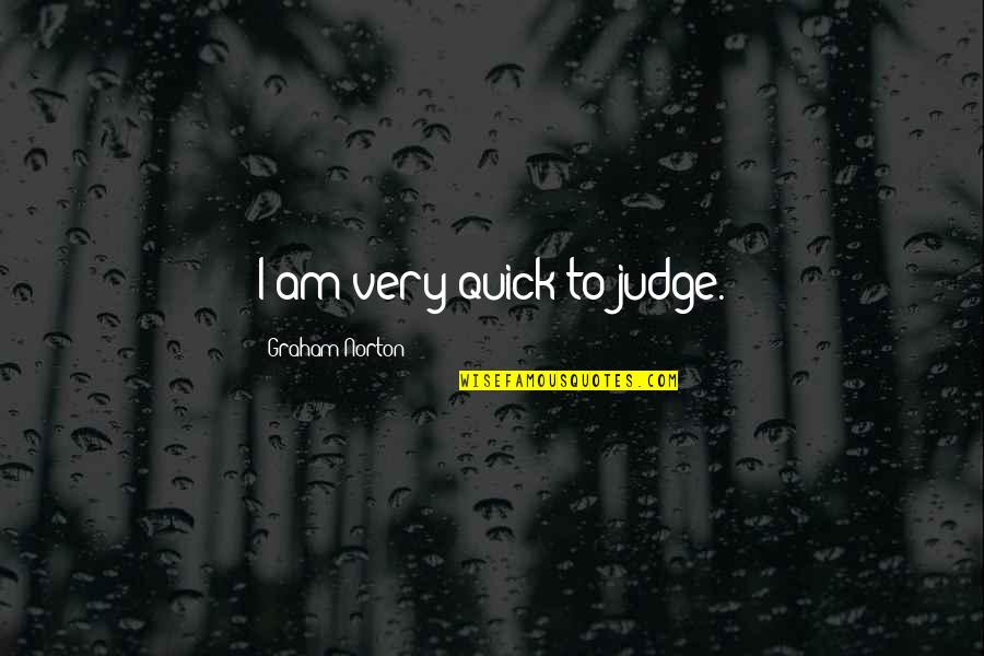 Mosman Well Works Quotes By Graham Norton: I am very quick to judge. Mosman Well Works Quotes By Graham Norton: I am very quick to judge.