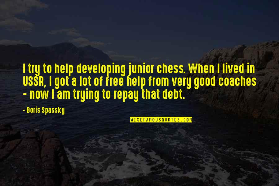 Mosner Veal Quotes By Boris Spassky: I try to help developing junior chess. When Mosner Veal Quotes By Boris Spassky: I try to help developing junior chess. When