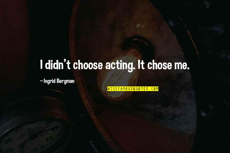 Mosquiteros De Fibra Quotes By Ingrid Bergman: I didn't choose acting. It chose me. Mosquiteros De Fibra Quotes By Ingrid Bergman: I didn't choose acting. It chose me.