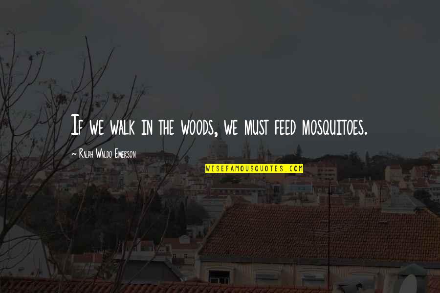 Mosquitoes Quotes By Ralph Waldo Emerson: If we walk in the woods, we must