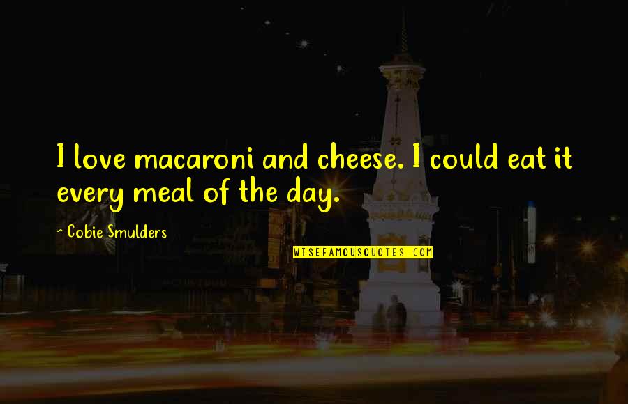 Mosquitoland Characters Quotes By Cobie Smulders: I love macaroni and cheese. I could eat Mosquitoland Characters Quotes By Cobie Smulders: I love macaroni and cheese. I could eat