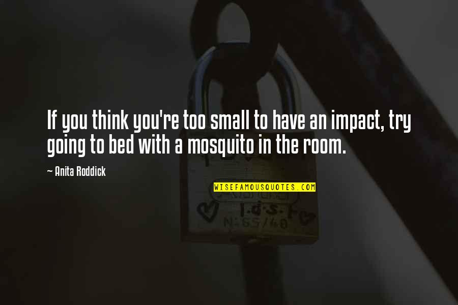 Mosquito's Quotes By Anita Roddick: If you think you're too small to have Mosquito's Quotes By Anita Roddick: If you think you're too small to have