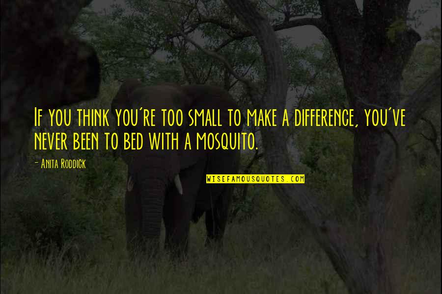 Mosquito's Quotes By Anita Roddick: If you think you're too small to make