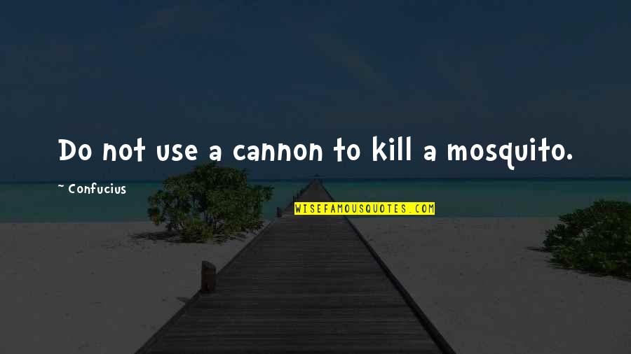 Mosquito's Quotes By Confucius: Do not use a cannon to kill a Mosquito's Quotes By Confucius: Do not use a cannon to kill a
