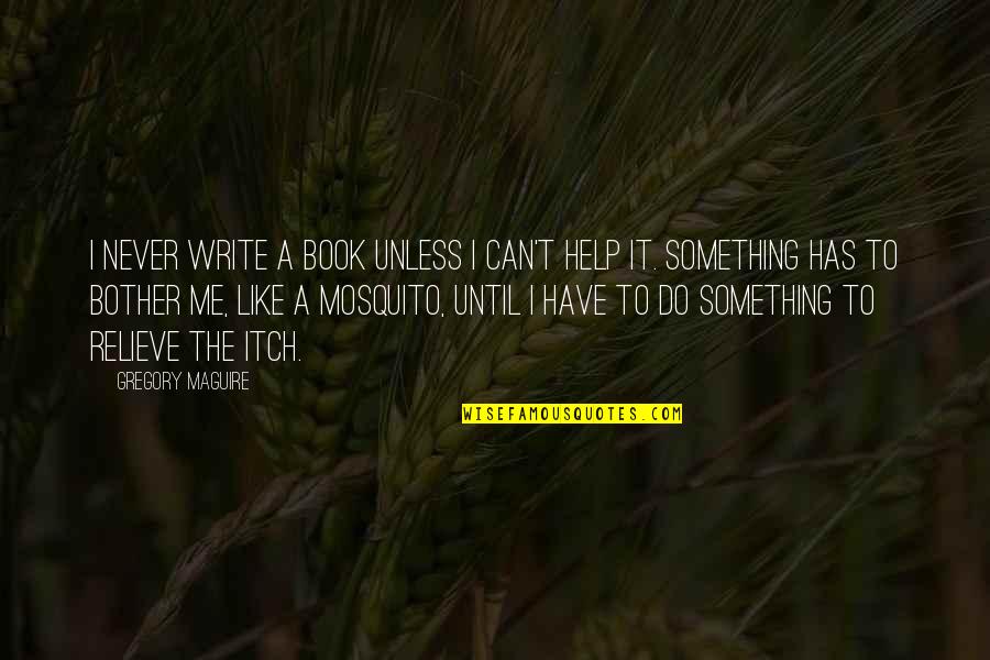 Mosquito's Quotes By Gregory Maguire: I never write a book unless I can't Mosquito's Quotes By Gregory Maguire: I never write a book unless I can't