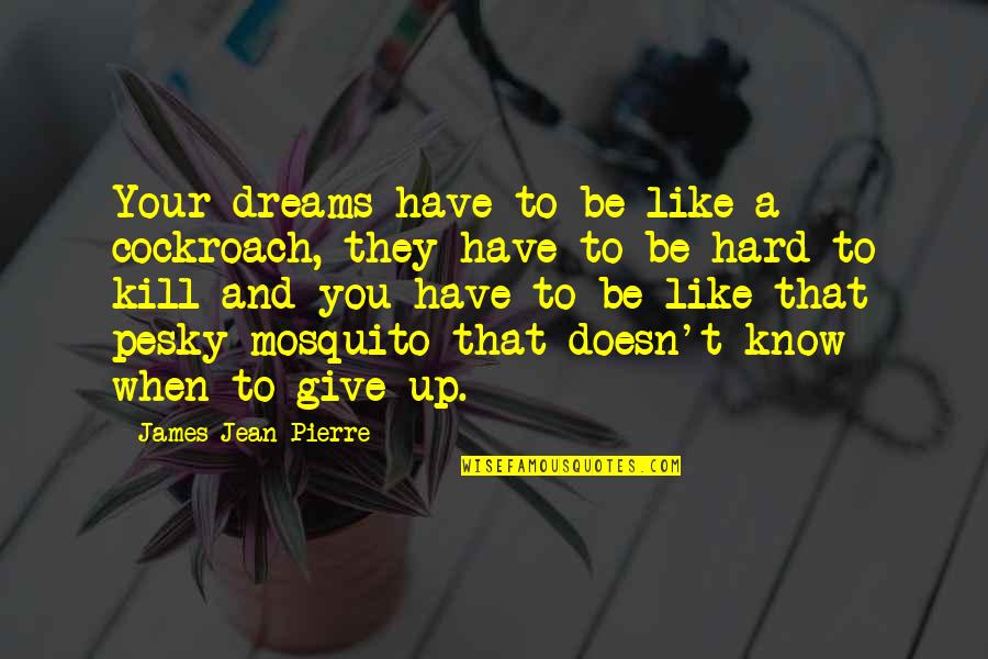 Mosquito's Quotes By James Jean-Pierre: Your dreams have to be like a cockroach, Mosquito's Quotes By James Jean-Pierre: Your dreams have to be like a cockroach,