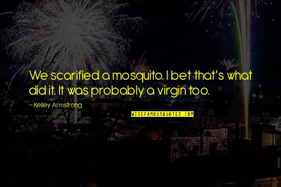 Mosquito's Quotes By Kelley Armstrong: We scarified a mosquito. I bet that's what