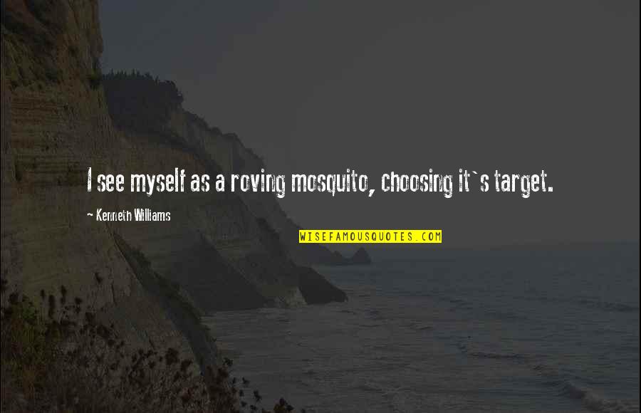 Mosquito's Quotes By Kenneth Williams: I see myself as a roving mosquito, choosing Mosquito's Quotes By Kenneth Williams: I see myself as a roving mosquito, choosing