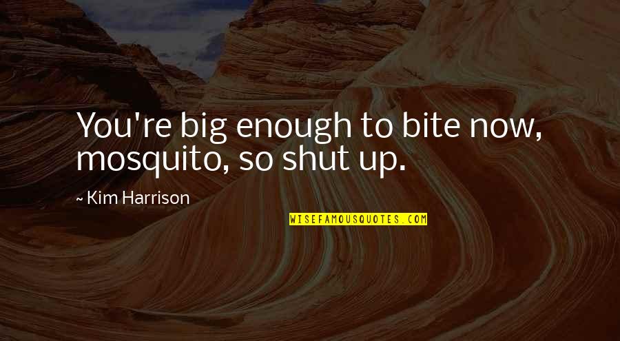 Mosquito's Quotes By Kim Harrison: You're big enough to bite now, mosquito, so Mosquito's Quotes By Kim Harrison: You're big enough to bite now, mosquito, so