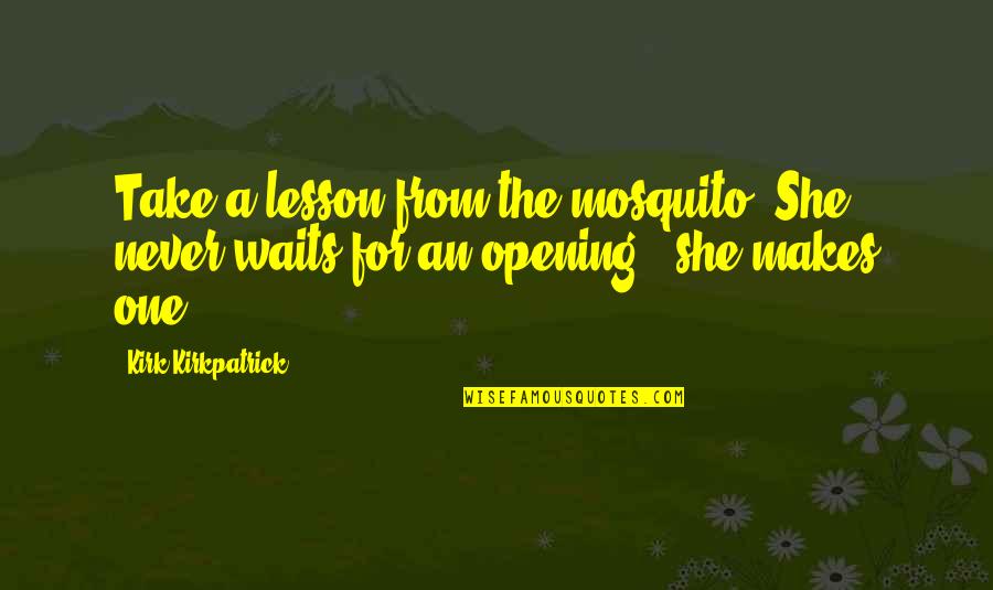 Mosquito's Quotes By Kirk Kirkpatrick: Take a lesson from the mosquito. She never