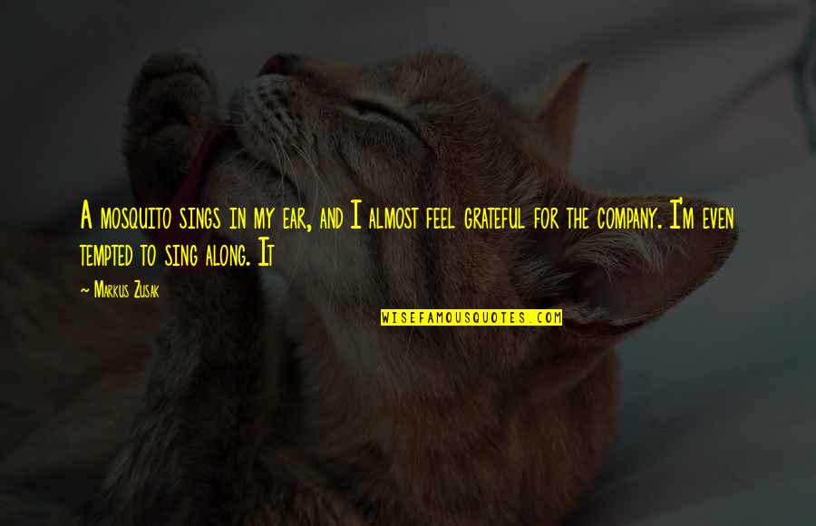 Mosquito's Quotes By Markus Zusak: A mosquito sings in my ear, and I Mosquito's Quotes By Markus Zusak: A mosquito sings in my ear, and I