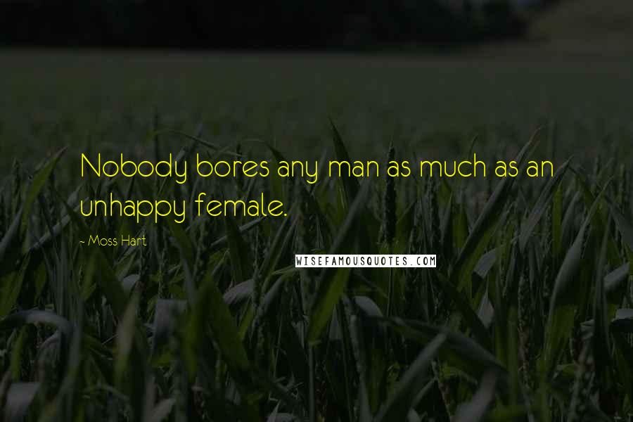 Moss Hart quotes: Nobody bores any man as much as an unhappy female.