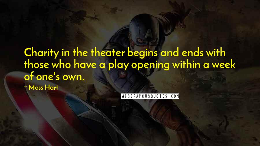 Moss Hart quotes: Charity in the theater begins and ends with those who have a play opening within a week of one's own.