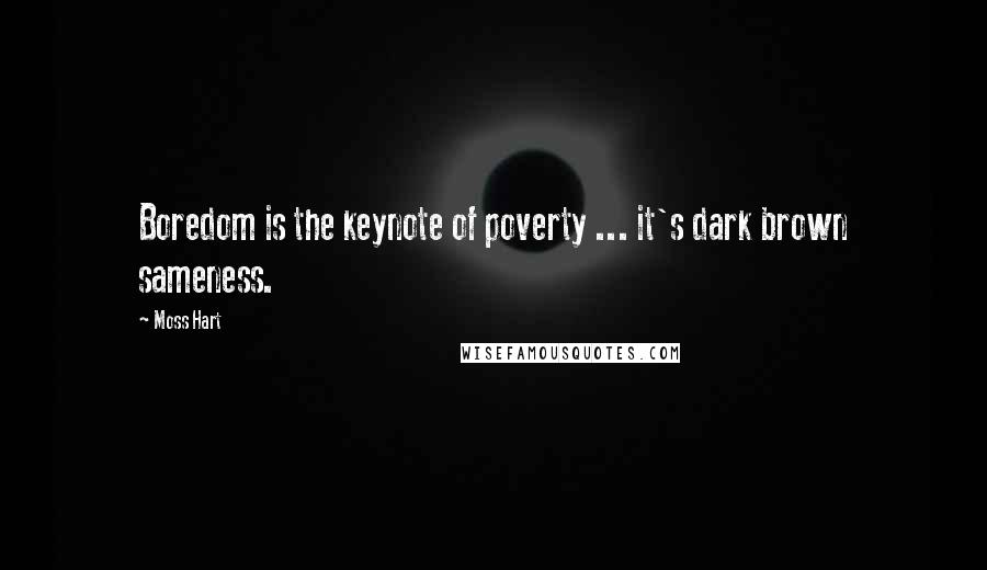 Moss Hart quotes: Boredom is the keynote of poverty ... it's dark brown sameness.