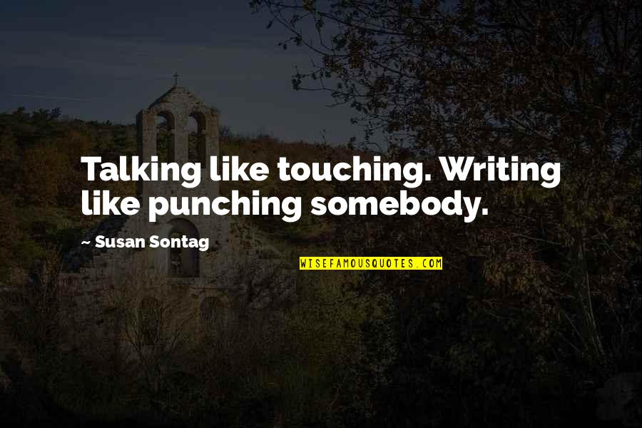 Moss Keane Quotes By Susan Sontag: Talking like touching. Writing like punching somebody.