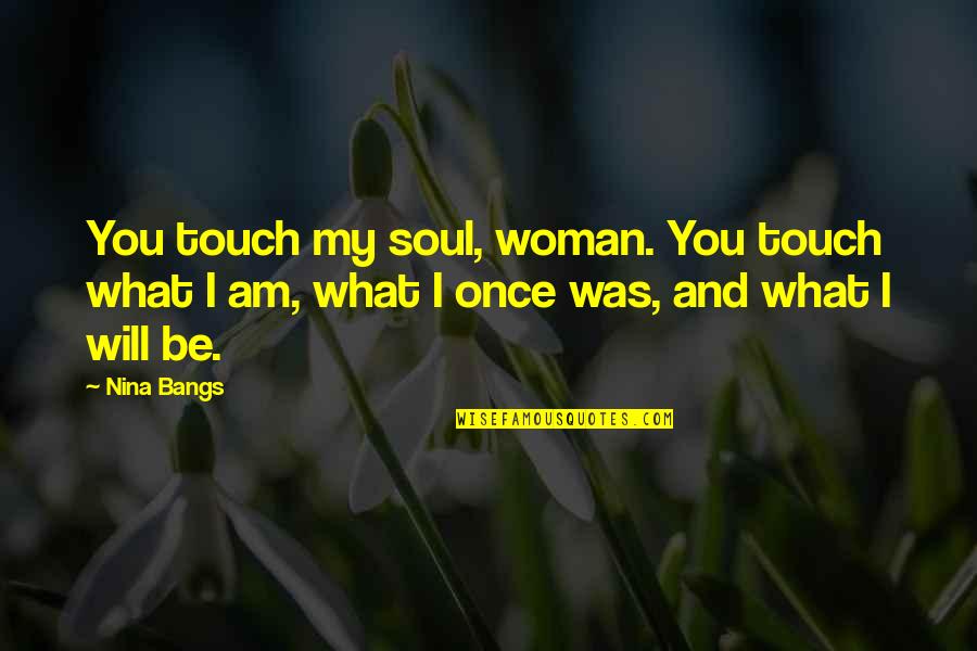 Moss Quote Quotes By Nina Bangs: You touch my soul, woman. You touch what