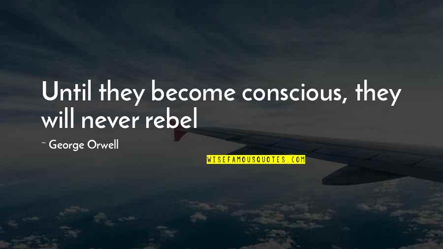 Mossakowski Quotes By George Orwell: Until they become conscious, they will never rebel Mossakowski Quotes By George Orwell: Until they become conscious, they will never rebel