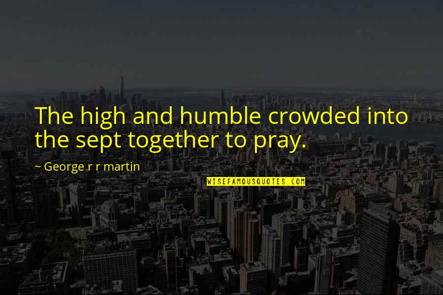 Mossakowski Quotes By George R R Martin: The high and humble crowded into the sept Mossakowski Quotes By George R R Martin: The high and humble crowded into the sept