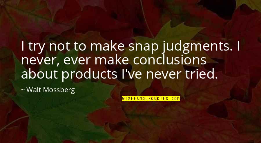 Mossberg Quotes By Walt Mossberg: I try not to make snap judgments. I