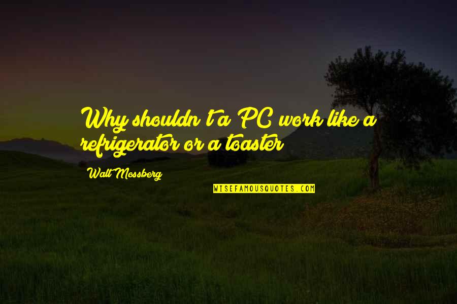 Mossberg Quotes By Walt Mossberg: Why shouldn't a PC work like a refrigerator