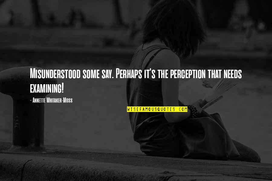 Moss'd Quotes By Annette Whitaker-Moss: Misunderstood some say. Perhaps it's the perception that Moss'd Quotes By Annette Whitaker-Moss: Misunderstood some say. Perhaps it's the perception that